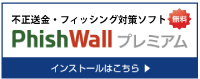 【無料】不正送金・フィッシング対策ソフト PhishWallプレミアム インストールはこちら