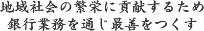 地域社会の繁栄に貢献するため銀行業務を通じ最善をつくす