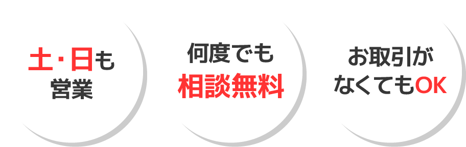 土・日も営業｜何度でも相談無料｜お取引がなくてもOK