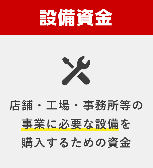 設備資金 店舗・工場・事務所等の事業に必要な設備を購入するための資金