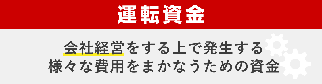 運転資金 会社経営をする上で発生する様々な費用をまかなうための資金