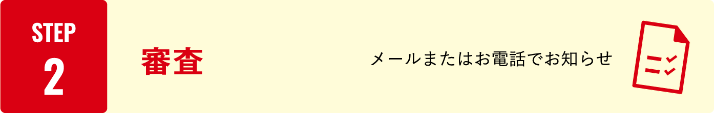 STEP2：審査　メールまたはお電話でお知らせ