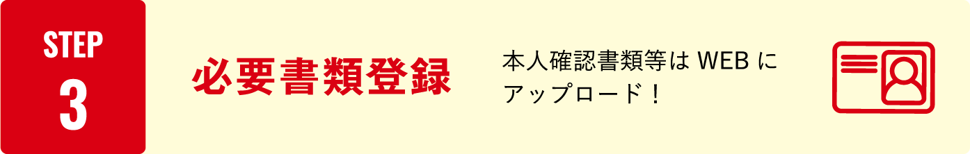 STEP3：必要書類登録　本人確認書類等はWEBにアップロード！