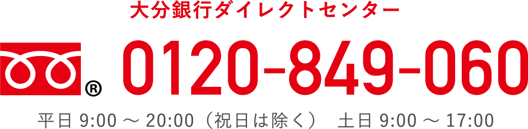 大分銀行ダイレクトセンター：0120-849-060　平日9:00 ～ 20:00（祝日は除く）土日9:00 ～ 17:00
