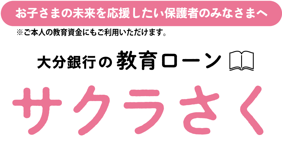 お子さまの未来を応援したい保護者のみなさまへ
大分銀行の教育ローン
サクラさく