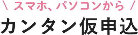 スマホ・パソコンからカンタン仮申込