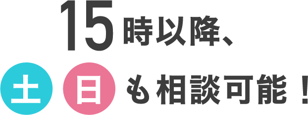 15時以降、土日も相談可能！