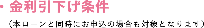 金利引下げ条件（本ローンと同時にお申込の場合も対象となります）