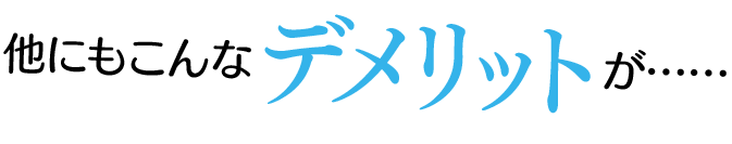 他にもこんなデメリットが……