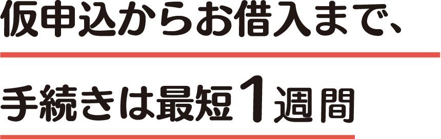 仮申込からお借入まで、手続きは最短３日