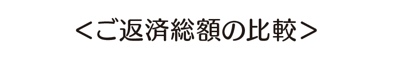＜ご返済総額の比較＞