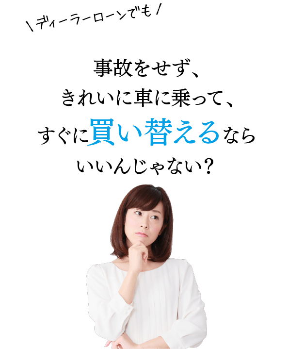 ディーラーローンでも、事故をせず、きれいに車に乗って、すぐに買い替えるならいいんじゃない？