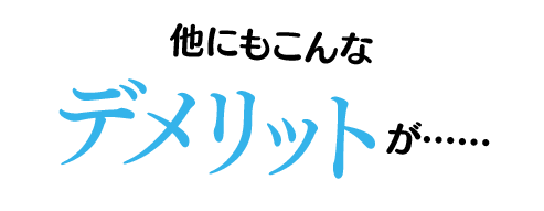 他にもこんなデメリットが……
