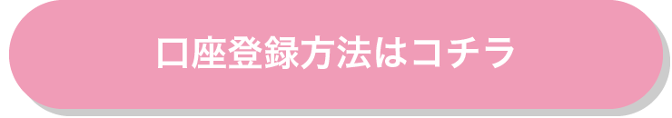 口座登録方法はコチラ
